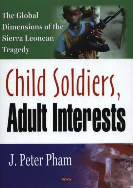 Child Soldiers, Adult Interests: The Global Dimensions of the Sierra Leonean Tragedy