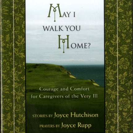 May I Walk You Home?: Courage and Comfort for Caregivers of the Very Ill