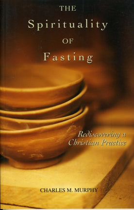 The Spirituality of Fasting: Rediscovering a Christian Practice