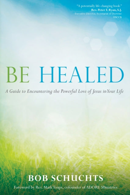 Be Healed: A Guide to Encountering the Powerful