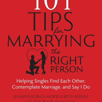 101 Tips for Marrying the Right Person: Helping Singles Find Each Other, Contemplate Marriage, and Say I Do