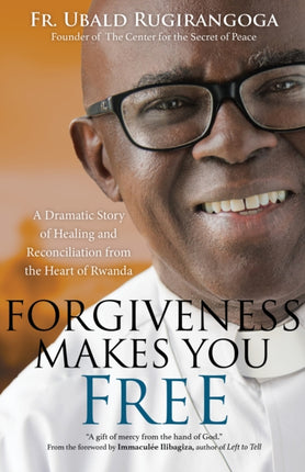 Forgiveness Makes You Free: A Dramatic Story of Healing and Reconciliation from the Heart of Rwanda