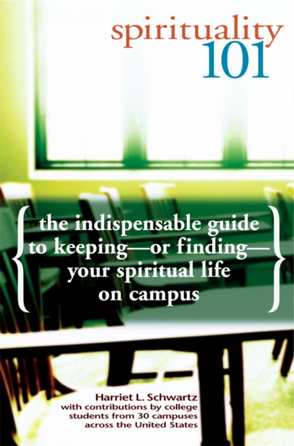 Spirituality 101: The Indispensible Guide to Keeping - or Finding - Your Spiritual Life on Campus