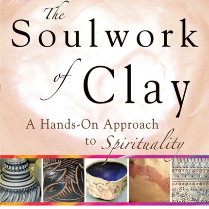 Soulwork of Clay: A Hands-on Approach to