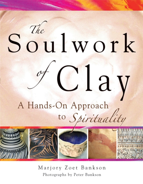 Soulwork of Clay: A Hands-on Approach to