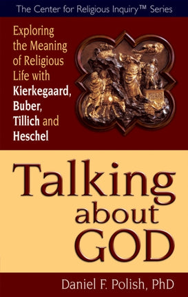 Talking About God: Exploring the Meaning of Religious Life with Kierkegaard, Buber, Tillich and Heschel