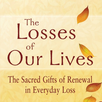 Losses of Our Lives: The Sacred Gifts of Renewal in Everyday Loss