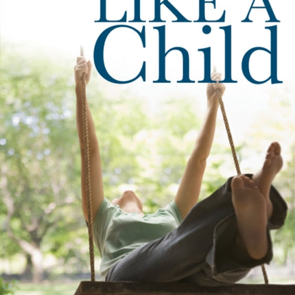 Like a Child: Restoring the Awe, Wonder, Joy and Resiliency of the Human Spirit