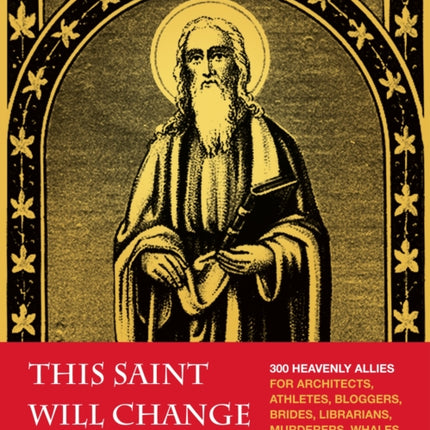 This Saint Will Change Your Life: 300 Heavenly Allies for Architects, Athletes, Bloggers, Brides, Librarians, Murderers, Whales, Widows, and You