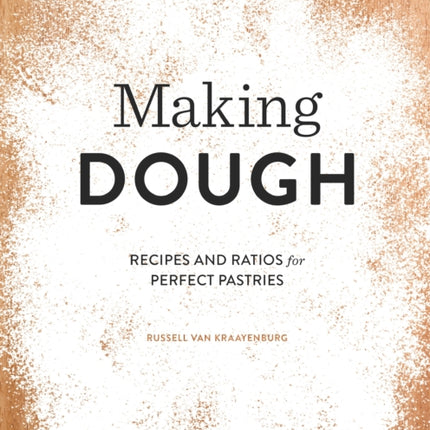 Making Dough: Recipes and Ratios for Perfect Pastries