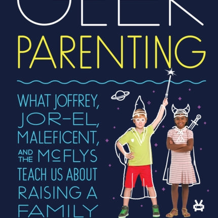 Geek Parenting: What Joffrey, Jor-El, Maleficent, and the McFlys Teach Us about Raising a Family