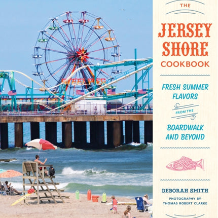 The Jersey Shore Cookbook: Fresh Summer Flavors from the Boardwalk and Beyond