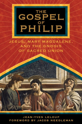 The Gospel of Philip: Jesus, Mary Magdalene and the Gnosis of Sacred Union.