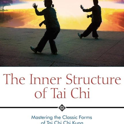 The Inner Structure of Tai Chi: Mastering the Classic Forms of Tai Chi Chi Kung