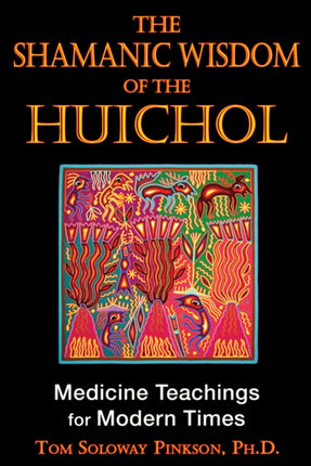 Shamanic Wisdom of the Huichol: Medicine