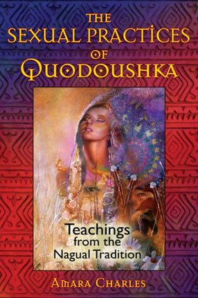 The Sexual Practices of Quodoushka: Teachings from the Nagual Tradition