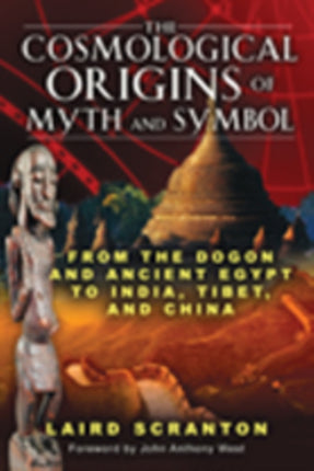 The Cosmological Origins of Myth and Symbol: From the Dogon and Ancient Egypt to India, Tibet, and China