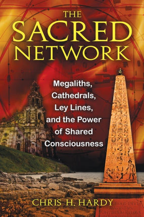 The Sacred Network: Megaliths, Cathedrals, Ley Lines, and the Power of Shared Consciousness