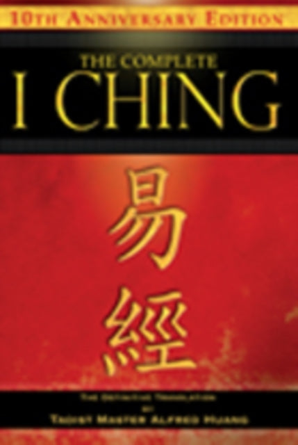 The Complete I Ching — 10th Anniversary Edition: The Definitive Translation by Taoist Master Alfred Huang