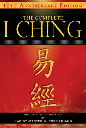 The Complete I Ching — 10th Anniversary Edition: The Definitive Translation by Taoist Master Alfred Huang