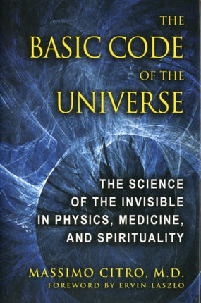 The Basic Code of the Universe: The Science of the Invisible in Physics, Medicine, and Spirituality