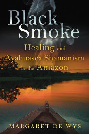 Black Smoke: Healing and Ayahuasca Shamanism in the Amazon