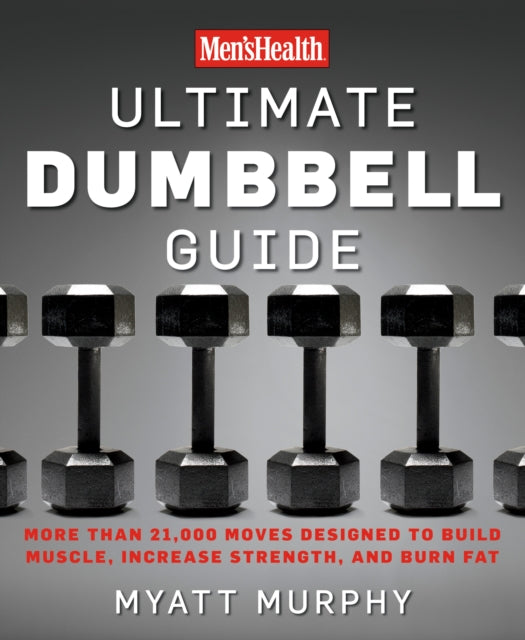 Men's Health Ultimate Dumbbell Guide: More Than 21,000 Moves Designed to Build Muscle, Increase Strength, and Burn Fat