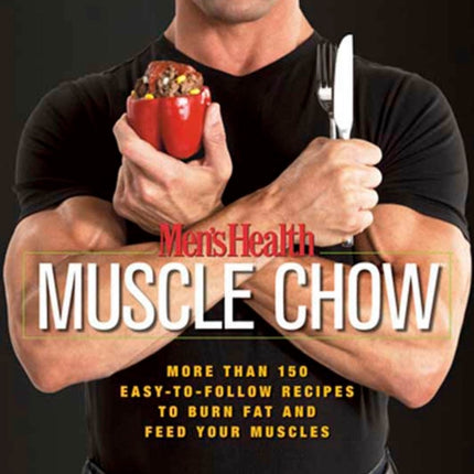 Men's Health Muscle Chow: More Than 150 Easy-to-Follow Recipes to Burn Fat and Feed Your Muscles : A Cookbook