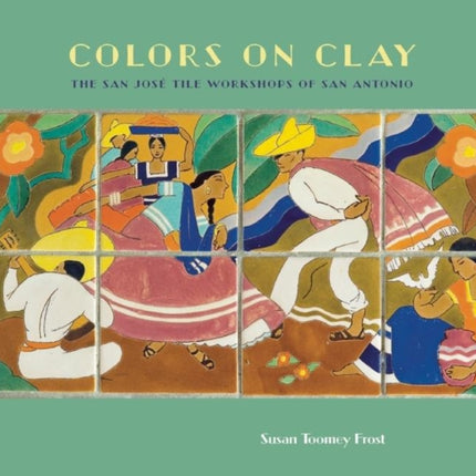 Colors on Clay: The San José Tile Workshops of San Antonio