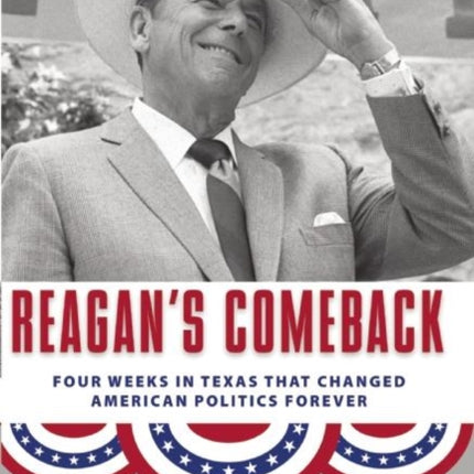 Reagan's Comeback: Four Weeks in Texas That Changed American Politics Forever