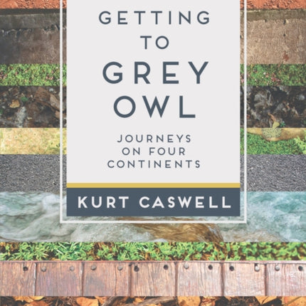 Getting to Grey Owl: Journeys on Four Continents