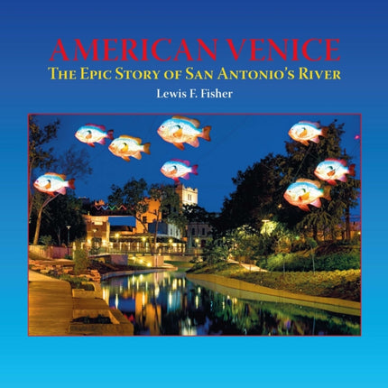 American Venice: The Epic Story of San Antonio's River