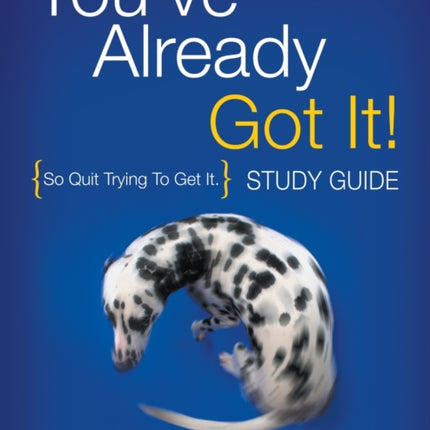 You've Already Got It! Study Guide: So Quit Trying To Get It.