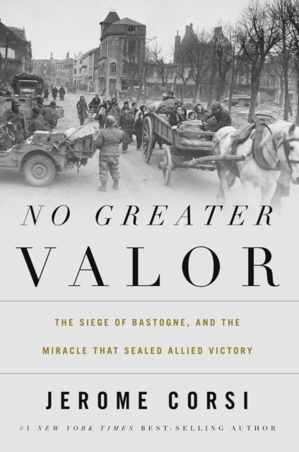 No Greater Valor: The Siege of Bastogne and the Miracle That Sealed Allied Victory