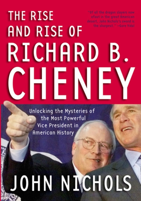 RISE AND RISE OF RICHARD B CHENEY THE  Unlocking the Mysteries of the Most Powerful Vice President in American History