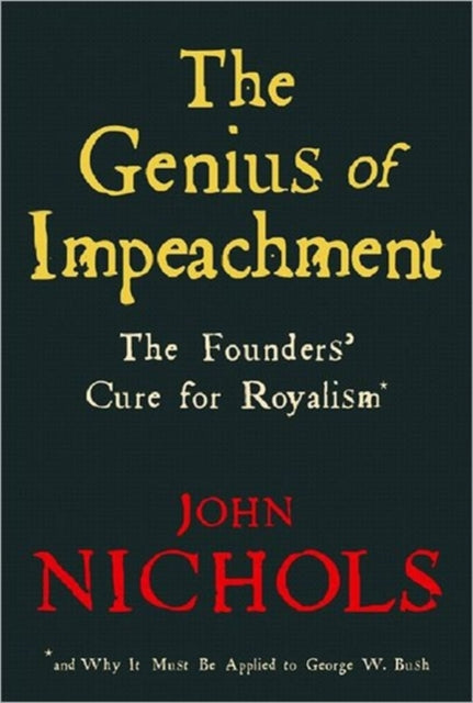 The Genius of Impeachment The Founders Cure for Royalism and Why It Must Be Applied to George W Bush