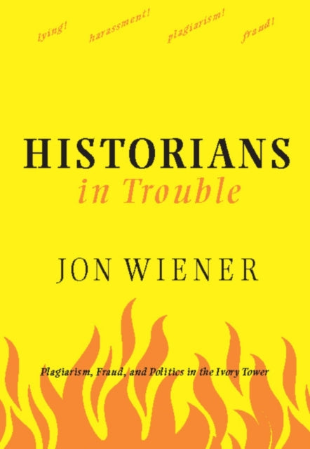 Historians in Trouble Plagiarism Fraud and Politics in the Ivory Tower