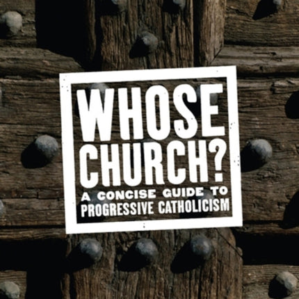 Whose Church A Concise Guide to Progressive Catholicism