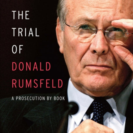 Trial of Donald Rumsfeld The  A Prosecution by Book