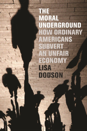 Moral Underground The  How Ordinary Americans Subvert an Unfair Economy