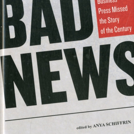 Bad News How Americas Business Press Missed the Story of a Century