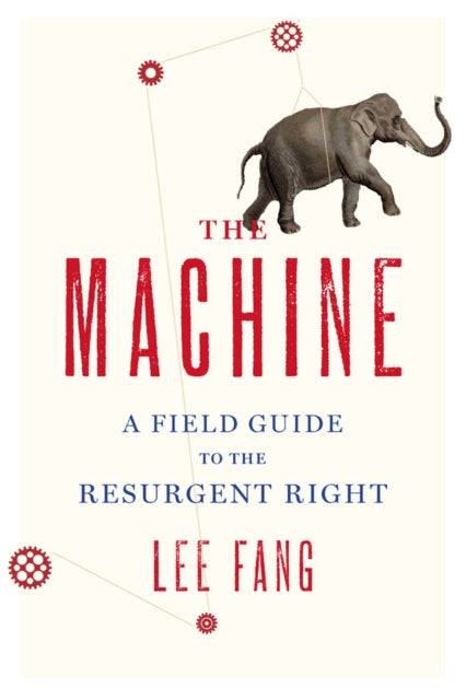 Machine The  A Field Guide to the Resurgent Right