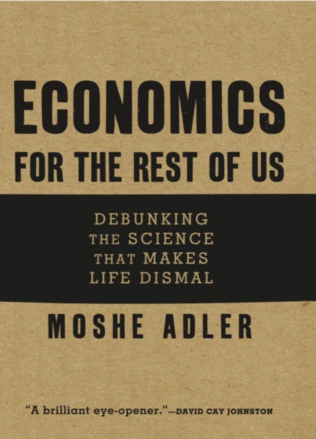 Economics for the Rest of Us Debunking the Science That Makes Life Dismal