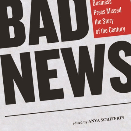 Bad News How Americas Business Press Missed the Story of the Century