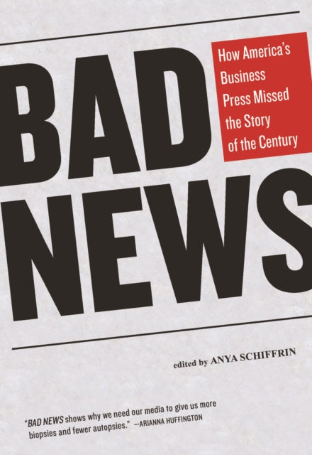 Bad News How Americas Business Press Missed the Story of the Century