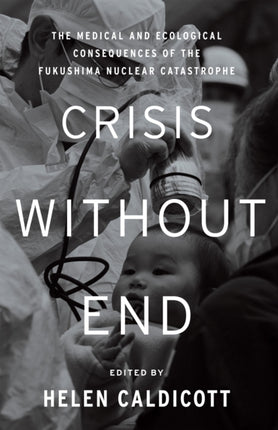 Crisis Without End  The Medical and Ecological Consequences of the Fukushima Nuclear Catastrophe