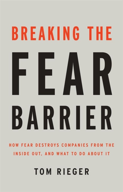 Breaking the Fear Barrier: How Fear Destroys Companies From the Inside Out and What to Do About It