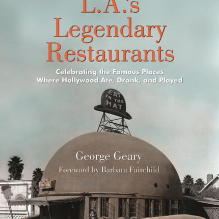 L.a.'s Legendary Restaurants: Celebrating the Famous Places Where Hollywood Ate, Drank, and Played