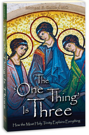 The One Thing Is Three: How the Most Holy Trinity Explains Everything