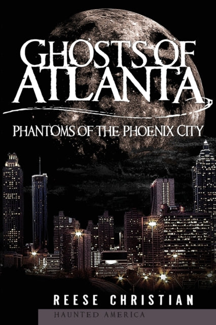 Ghosts of Atlanta Phantoms of the Phoenix City Haunted America